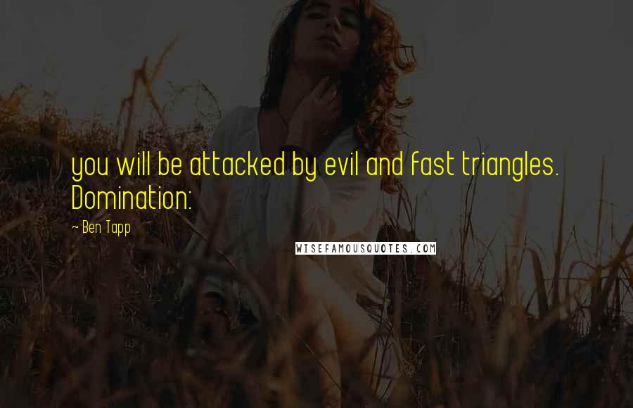 Ben Tapp Quotes: you will be attacked by evil and fast triangles. Domination: