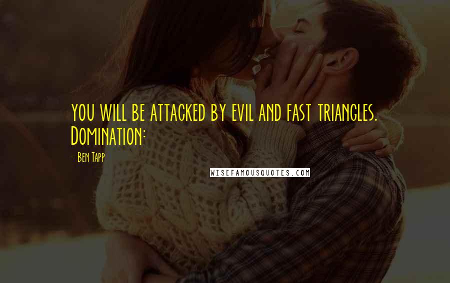 Ben Tapp Quotes: you will be attacked by evil and fast triangles. Domination: