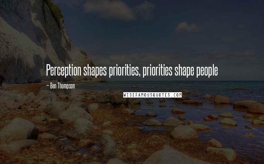 Ben Thompson Quotes: Perception shapes priorities, priorities shape people