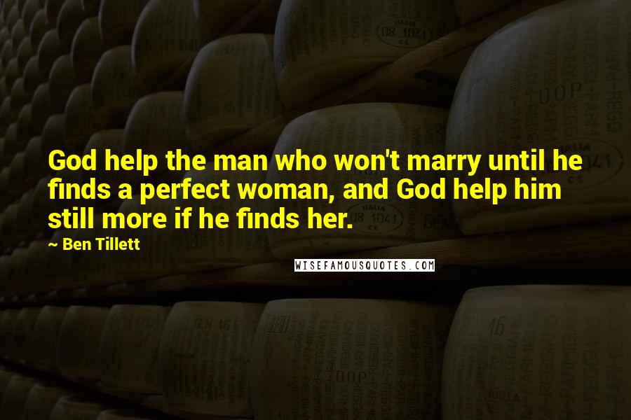 Ben Tillett Quotes: God help the man who won't marry until he finds a perfect woman, and God help him still more if he finds her.