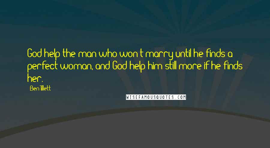 Ben Tillett Quotes: God help the man who won't marry until he finds a perfect woman, and God help him still more if he finds her.