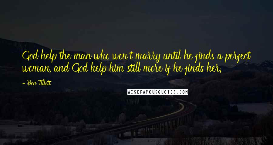 Ben Tillett Quotes: God help the man who won't marry until he finds a perfect woman, and God help him still more if he finds her.