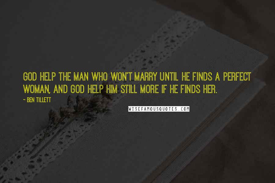 Ben Tillett Quotes: God help the man who won't marry until he finds a perfect woman, and God help him still more if he finds her.