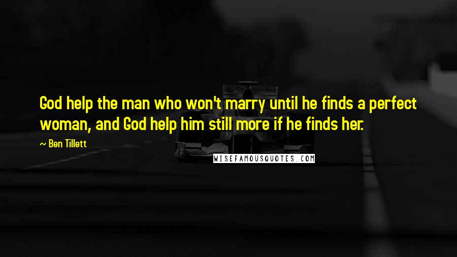 Ben Tillett Quotes: God help the man who won't marry until he finds a perfect woman, and God help him still more if he finds her.