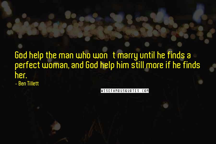 Ben Tillett Quotes: God help the man who won't marry until he finds a perfect woman, and God help him still more if he finds her.