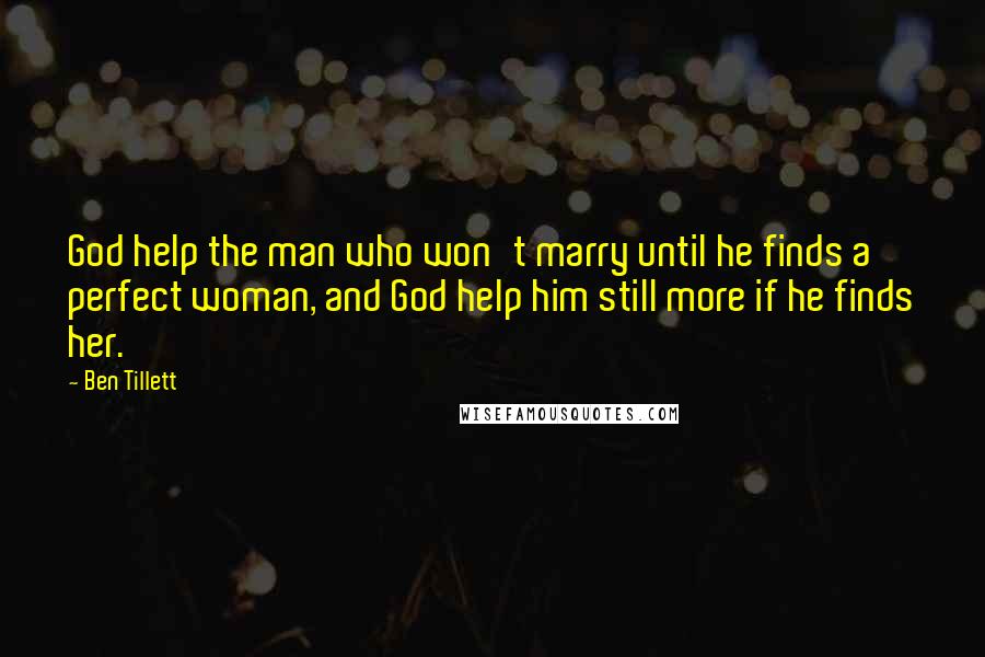 Ben Tillett Quotes: God help the man who won't marry until he finds a perfect woman, and God help him still more if he finds her.