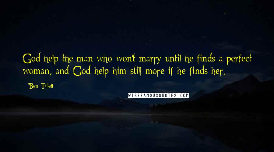 Ben Tillett Quotes: God help the man who won't marry until he finds a perfect woman, and God help him still more if he finds her.