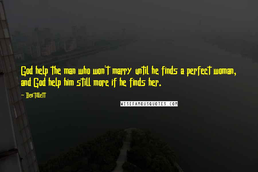 Ben Tillett Quotes: God help the man who won't marry until he finds a perfect woman, and God help him still more if he finds her.