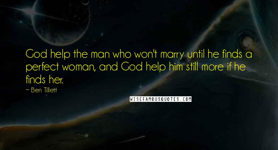 Ben Tillett Quotes: God help the man who won't marry until he finds a perfect woman, and God help him still more if he finds her.