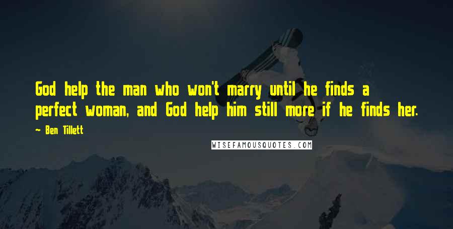 Ben Tillett Quotes: God help the man who won't marry until he finds a perfect woman, and God help him still more if he finds her.