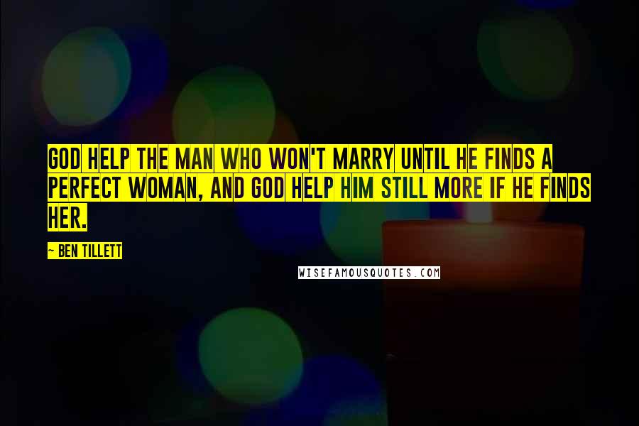 Ben Tillett Quotes: God help the man who won't marry until he finds a perfect woman, and God help him still more if he finds her.