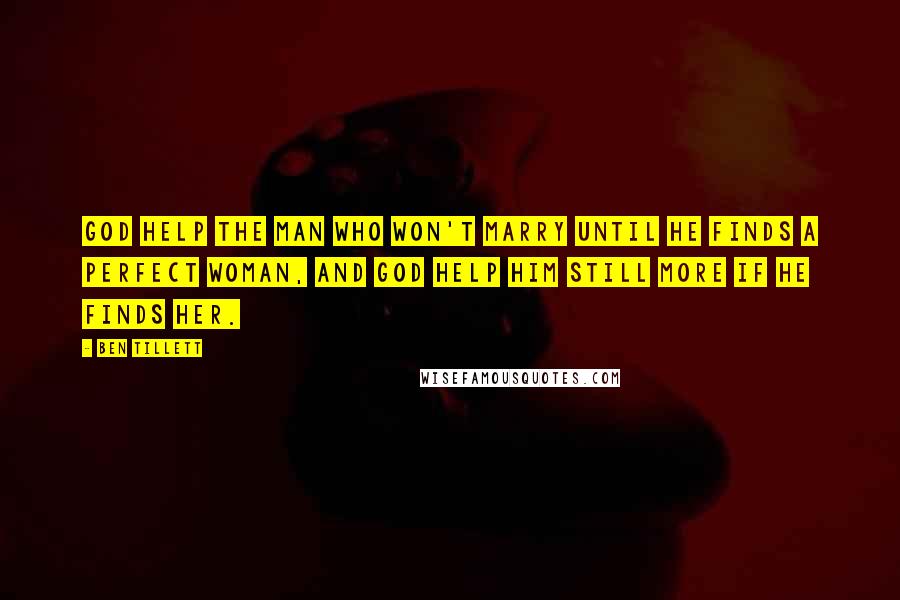 Ben Tillett Quotes: God help the man who won't marry until he finds a perfect woman, and God help him still more if he finds her.