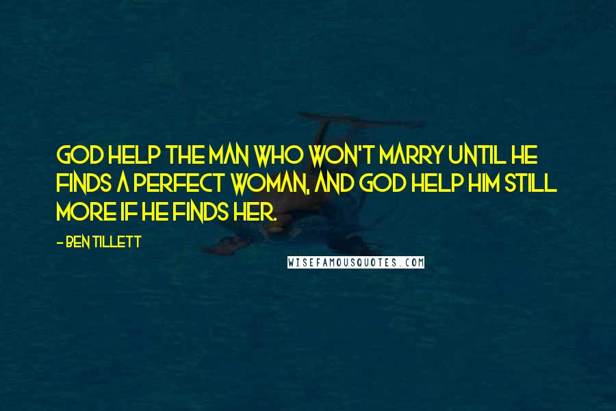 Ben Tillett Quotes: God help the man who won't marry until he finds a perfect woman, and God help him still more if he finds her.