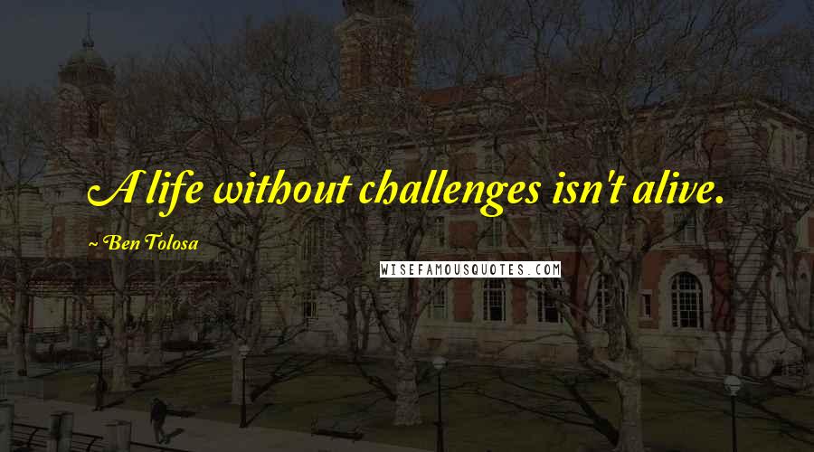 Ben Tolosa Quotes: A life without challenges isn't alive.