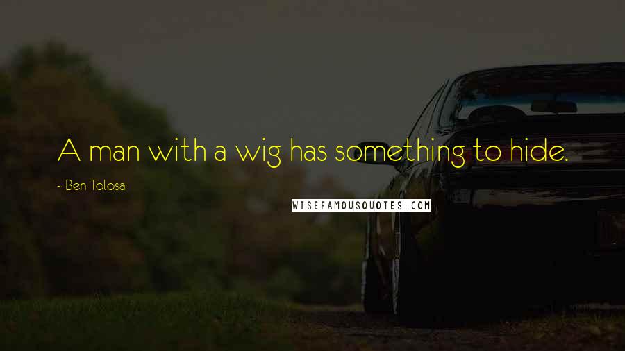 Ben Tolosa Quotes: A man with a wig has something to hide.