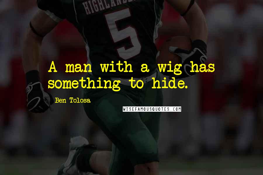 Ben Tolosa Quotes: A man with a wig has something to hide.