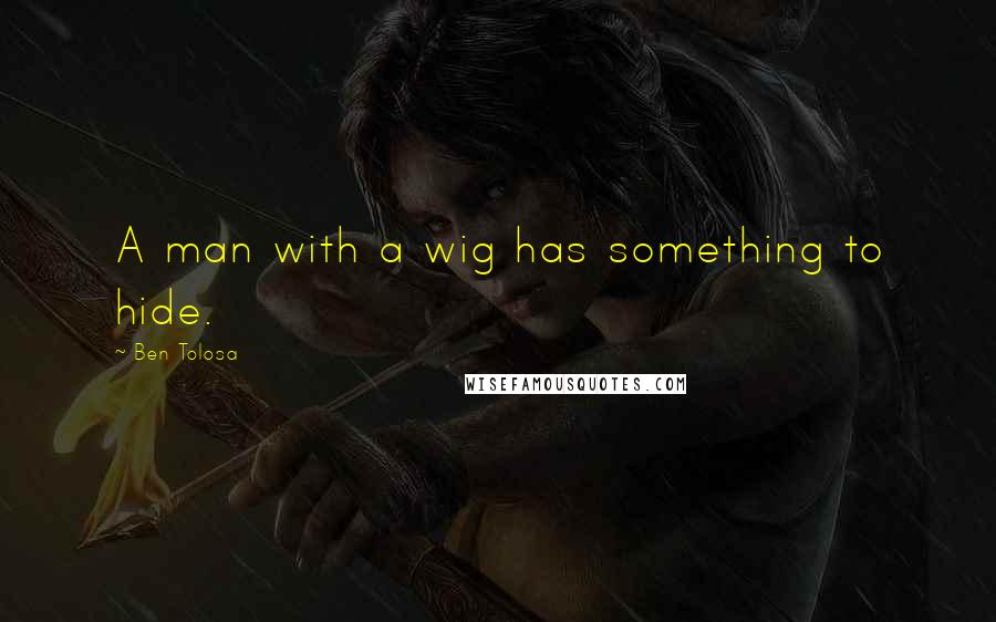 Ben Tolosa Quotes: A man with a wig has something to hide.