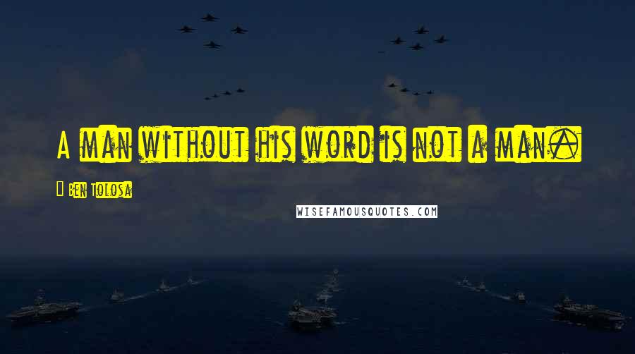 Ben Tolosa Quotes: A man without his word is not a man.