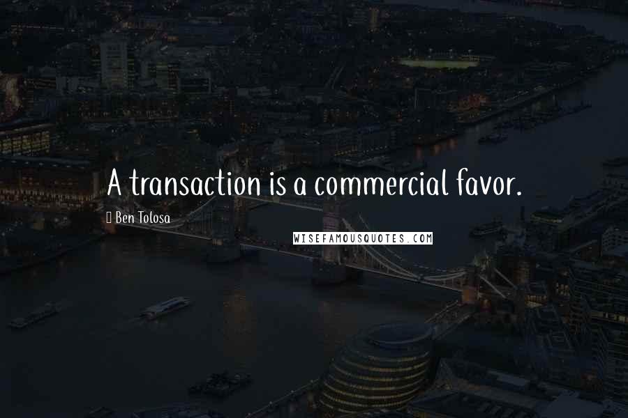 Ben Tolosa Quotes: A transaction is a commercial favor.