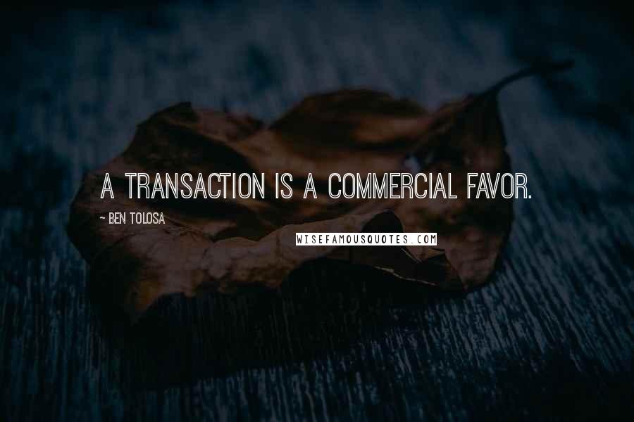 Ben Tolosa Quotes: A transaction is a commercial favor.