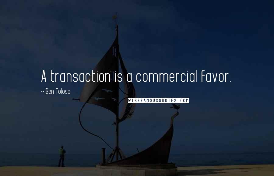 Ben Tolosa Quotes: A transaction is a commercial favor.