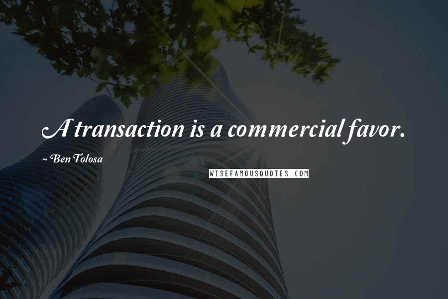 Ben Tolosa Quotes: A transaction is a commercial favor.