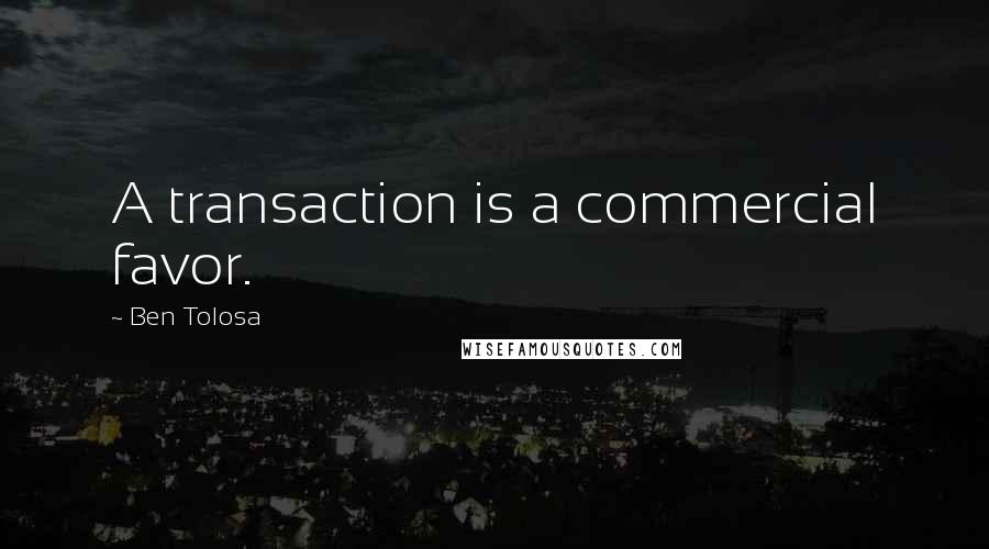 Ben Tolosa Quotes: A transaction is a commercial favor.