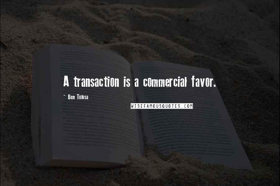 Ben Tolosa Quotes: A transaction is a commercial favor.