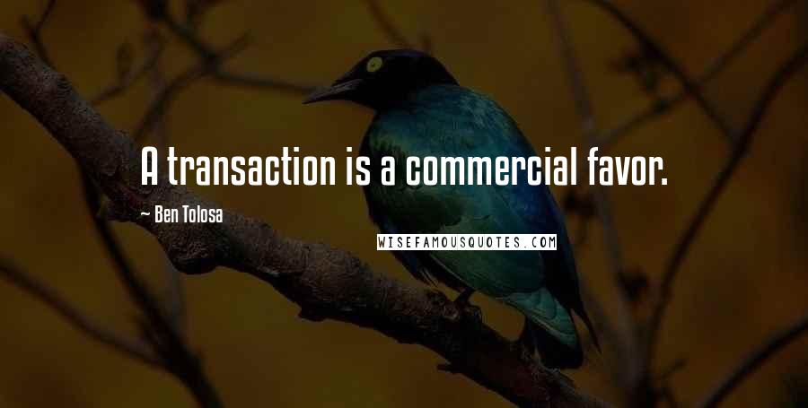 Ben Tolosa Quotes: A transaction is a commercial favor.