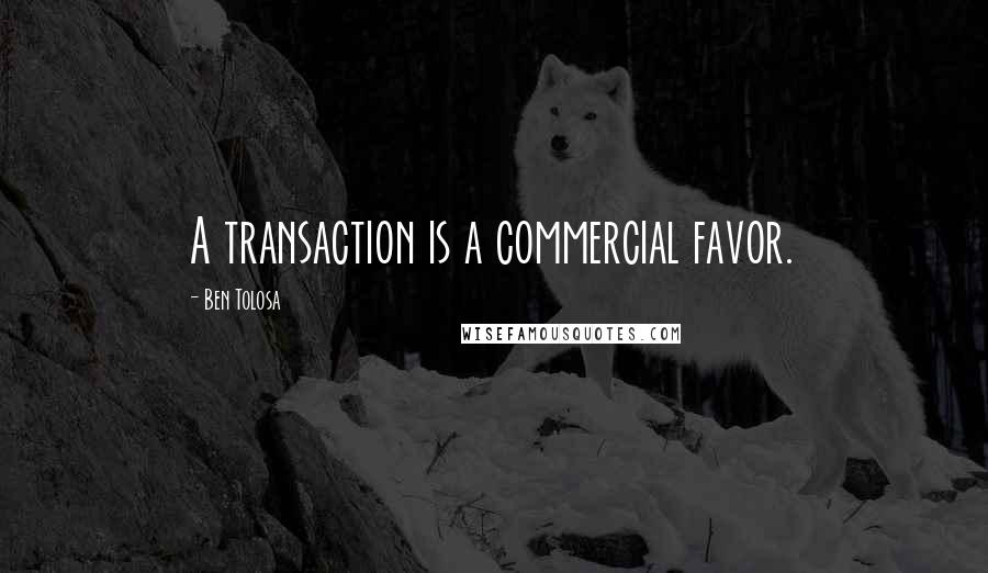 Ben Tolosa Quotes: A transaction is a commercial favor.