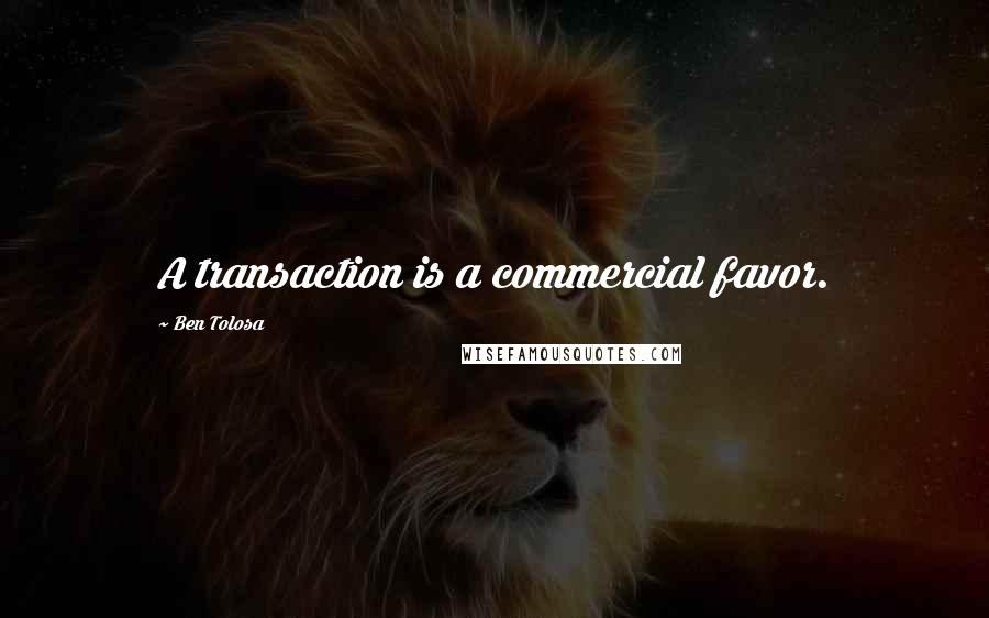 Ben Tolosa Quotes: A transaction is a commercial favor.