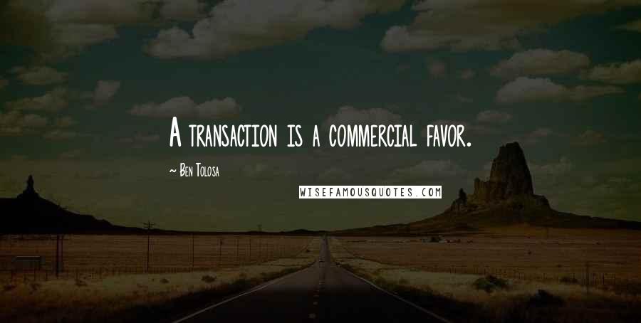 Ben Tolosa Quotes: A transaction is a commercial favor.