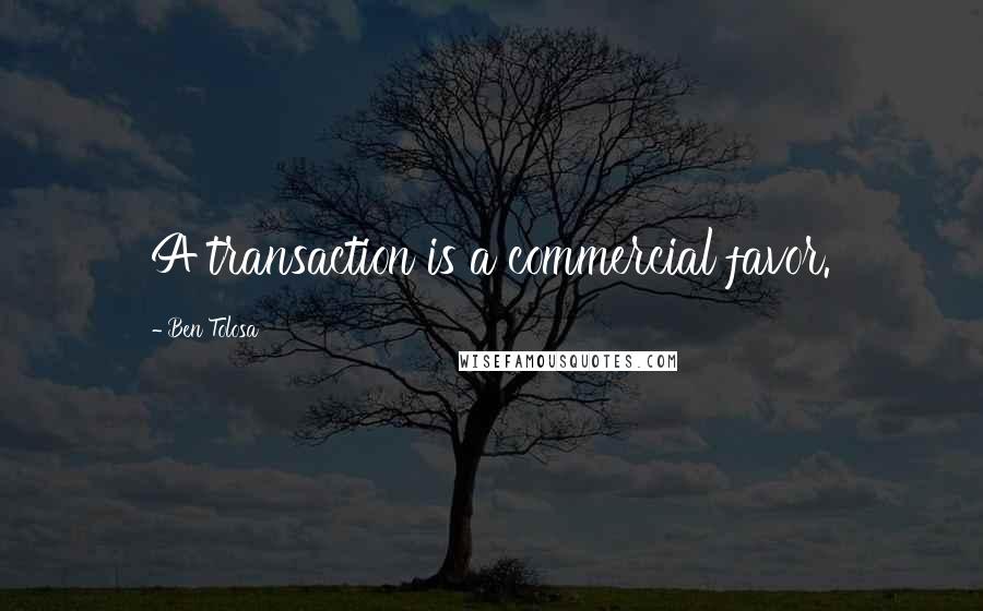 Ben Tolosa Quotes: A transaction is a commercial favor.