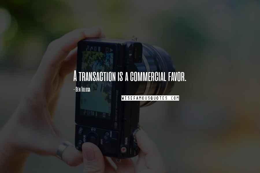 Ben Tolosa Quotes: A transaction is a commercial favor.