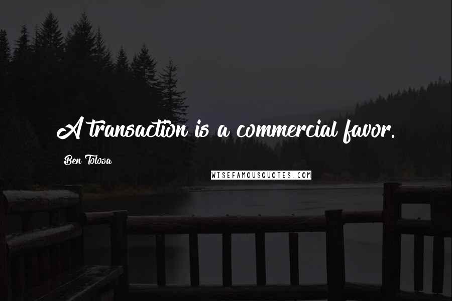 Ben Tolosa Quotes: A transaction is a commercial favor.