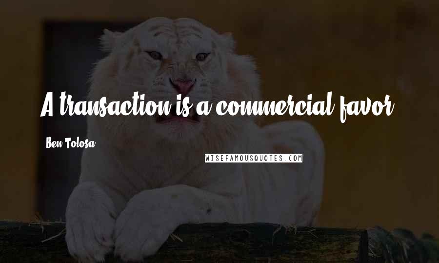 Ben Tolosa Quotes: A transaction is a commercial favor.