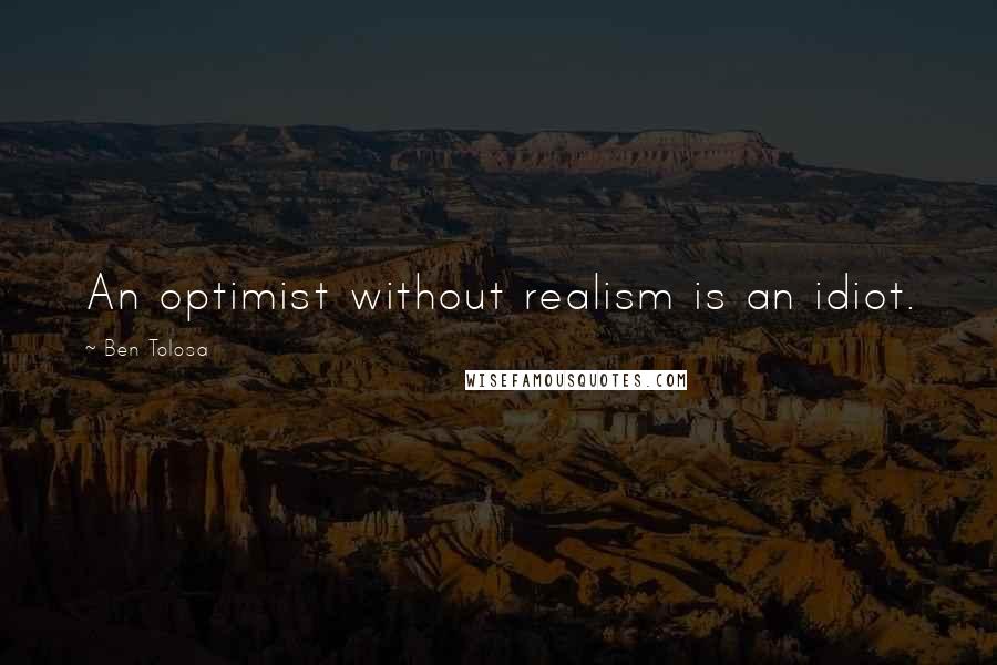 Ben Tolosa Quotes: An optimist without realism is an idiot.
