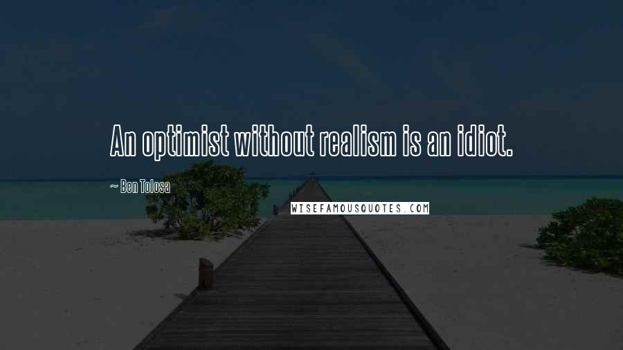 Ben Tolosa Quotes: An optimist without realism is an idiot.