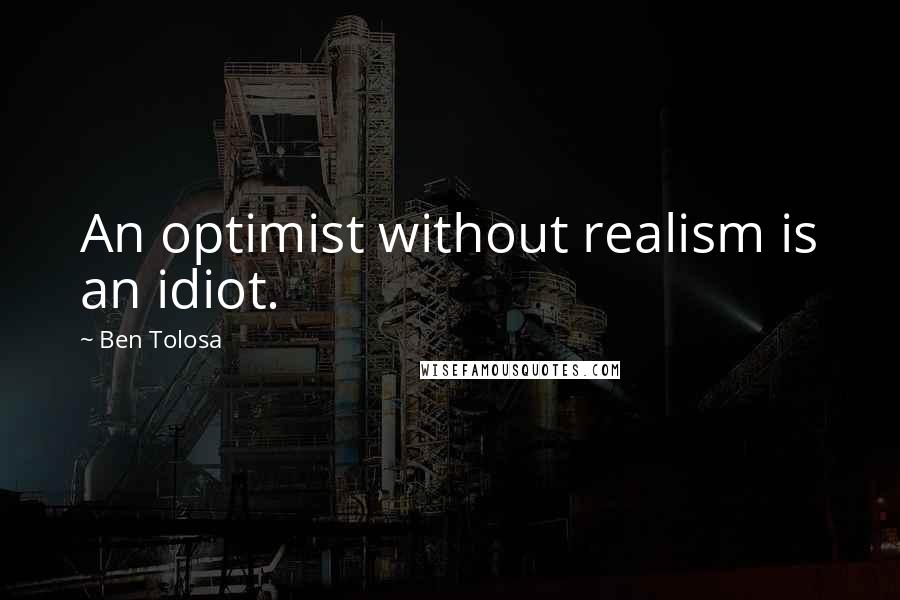 Ben Tolosa Quotes: An optimist without realism is an idiot.