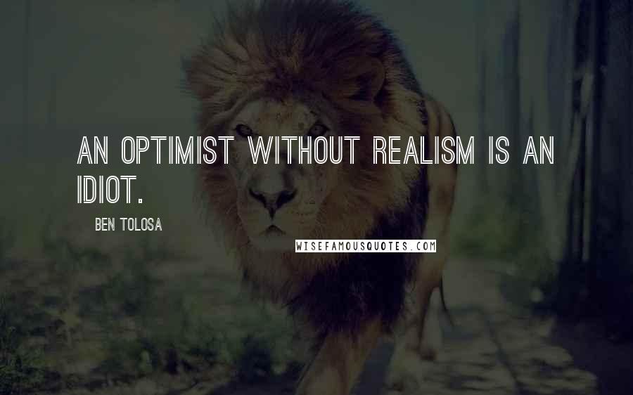 Ben Tolosa Quotes: An optimist without realism is an idiot.