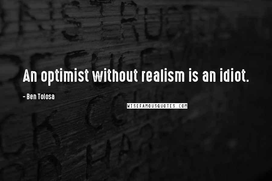 Ben Tolosa Quotes: An optimist without realism is an idiot.