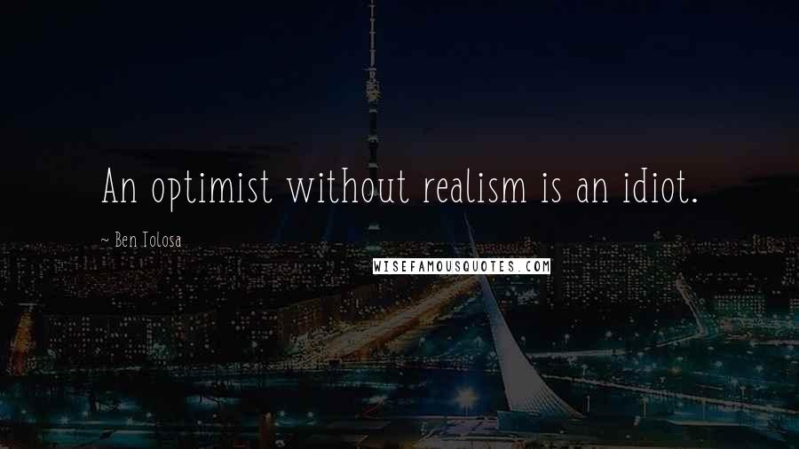 Ben Tolosa Quotes: An optimist without realism is an idiot.