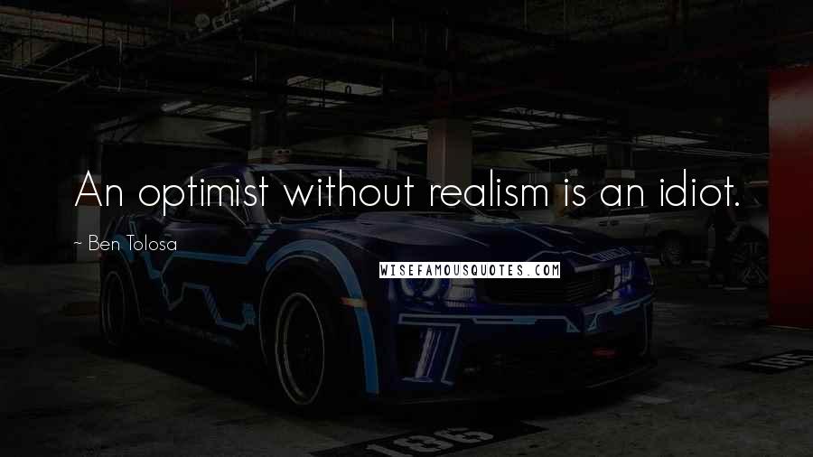 Ben Tolosa Quotes: An optimist without realism is an idiot.