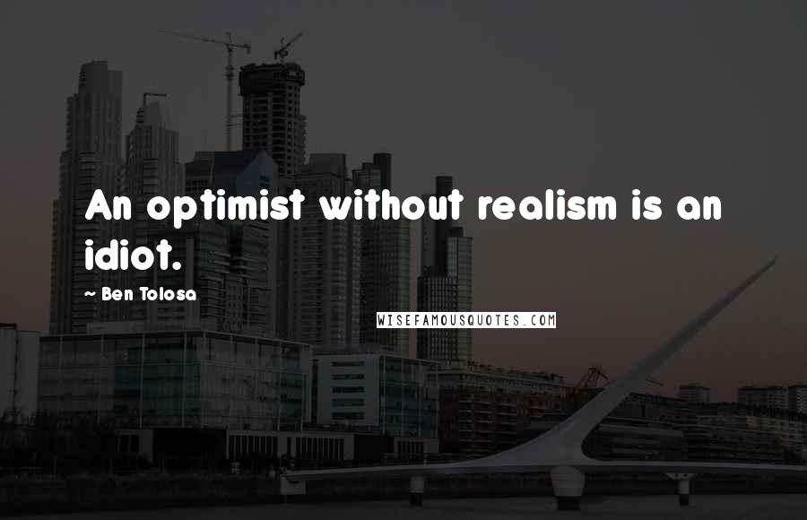 Ben Tolosa Quotes: An optimist without realism is an idiot.