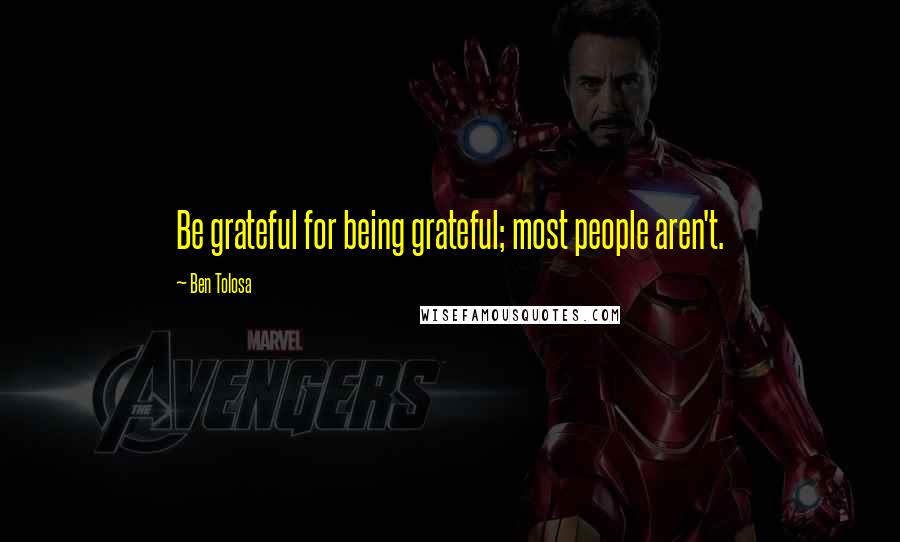 Ben Tolosa Quotes: Be grateful for being grateful; most people aren't.