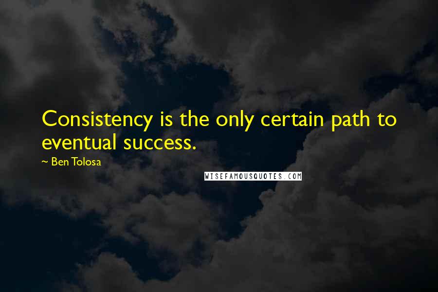 Ben Tolosa Quotes: Consistency is the only certain path to eventual success.