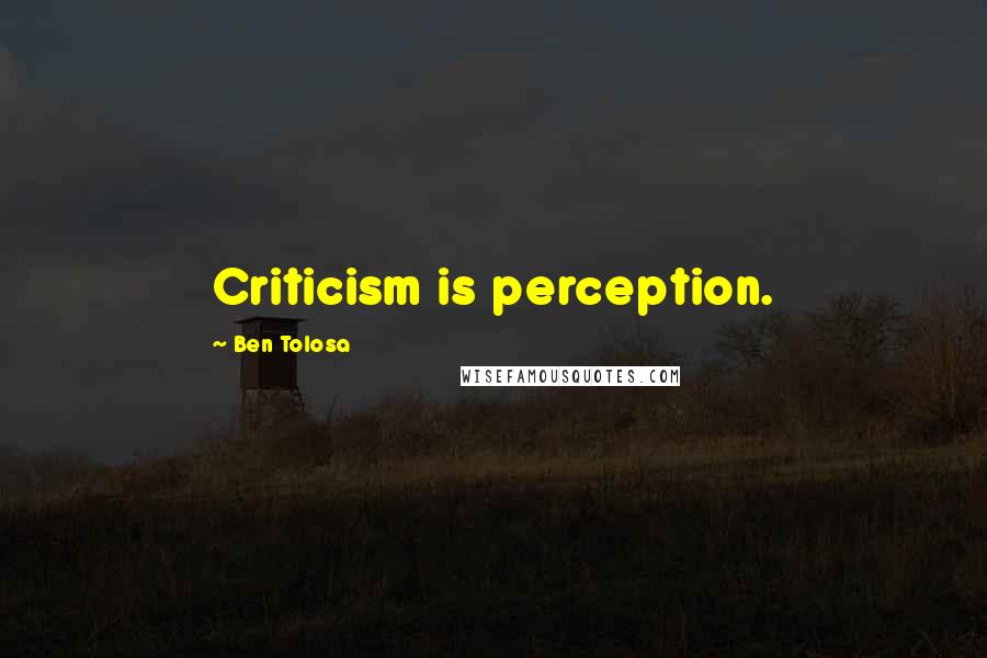 Ben Tolosa Quotes: Criticism is perception.