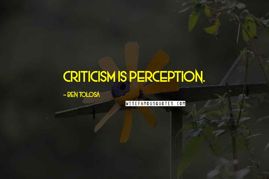 Ben Tolosa Quotes: Criticism is perception.