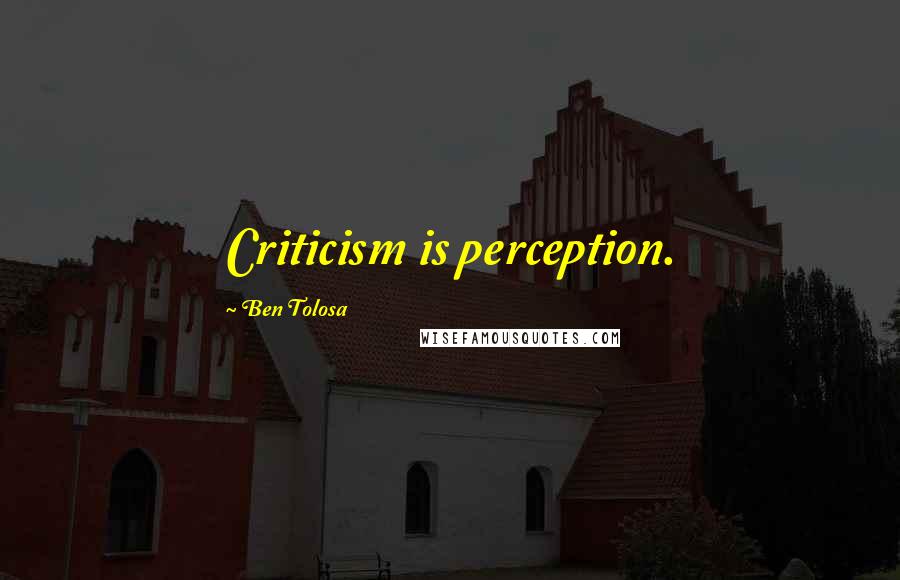 Ben Tolosa Quotes: Criticism is perception.