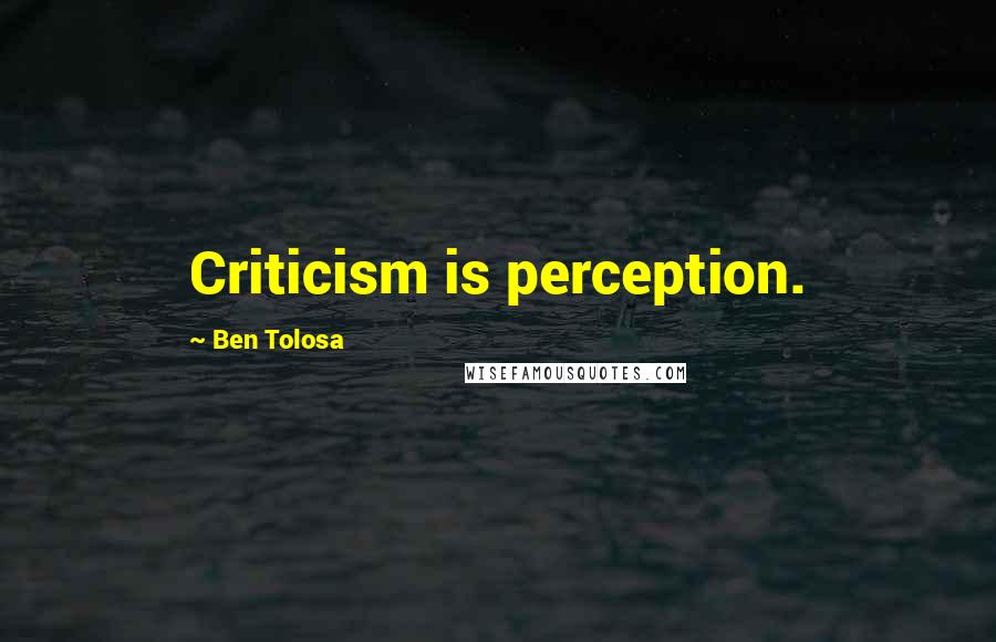 Ben Tolosa Quotes: Criticism is perception.
